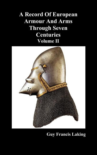 A Record of European Armour and Arms Through Seven Centuries, Volume II by Laking, Guy Francis