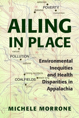 Ailing in Place: Environmental Inequities and Health Disparities in Appalachia by Morrone, Michele