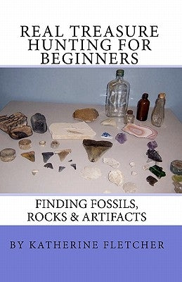 Real Treasure Hunting for Beginners: Finding Fossils, Rocks & Artifacts by Fletcher, Katherine