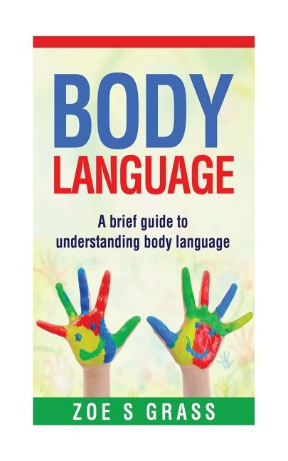 Body Language: A Brief Guide To Understanding Body Language by S. Grass, Zoe