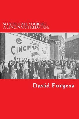 So You Call Yourself A Cincinnati Reds Fan?: The Ultimate Cincinnati Reds Trivia Book by Furgess, David