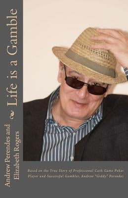 Life is a Gamble: Based on the true story of professional cash game poker player and successful gambler, Andrew "Giddy" Perendes by Rogers, Elizabeth R.