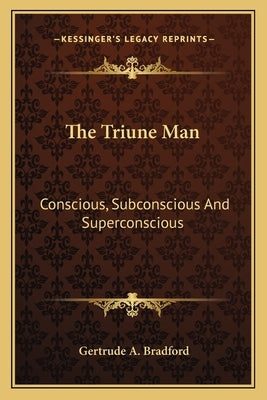 The Triune Man: Conscious, Subconscious and Superconscious by Bradford, Gertrude a.