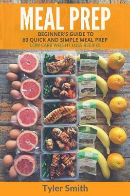 Meal Prep: Beginner's Guide to 60 Quick and Simple Low Carb Weight Loss Recipes by Smith, Tyler