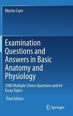 Examination Questions and Answers in Basic Anatomy and Physiology: 2900 Multiple Choice Questions and 64 Essay Topics by Caon, Martin