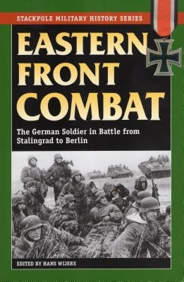 Eastern Front Combat: The German Soldier in Battle from Stalingrad to Berlin by Wijers, Hans