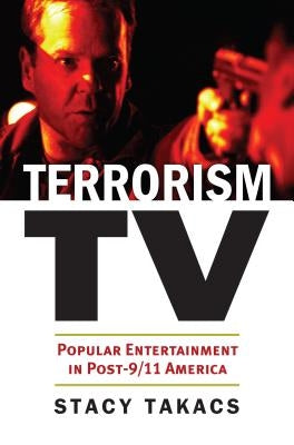 Terrorism TV: Popular Entertainment in Post-9/11 America by Takacs, Stacy