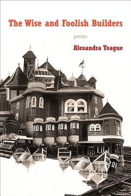 The Wise and Foolish Builders: Poems by Teague, Alexandra