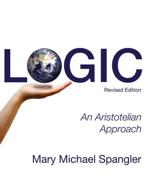 Logic: An Aristotelian Approach (Revised) by Spangler, Mary Michael