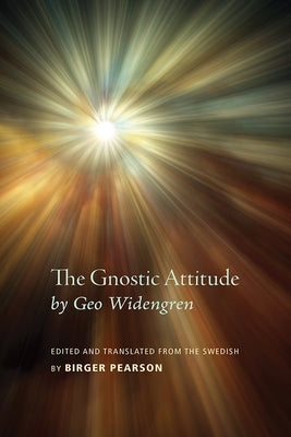 The Gnostic Attitude by Geo Widengren: Edited and Translated from the Swedish by Birger Pearson by Pearson, Birger A.