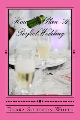 How To Plan A Perfect Wedding by Solomon-White, Debra