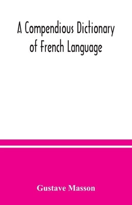 A compendious dictionary of French language (French-English: English-French) adapted from the dictionaries of Prof. Alfred Elwall by Masson, Gustave