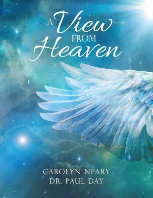 A View from Heaven by Carolyn Neary Dr Paul Day