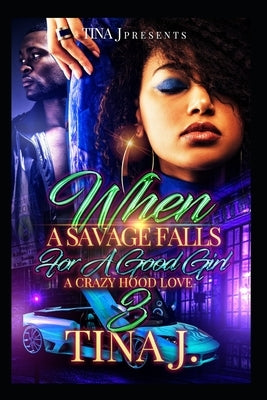 When A Savage Falls For A Good Girl 3: A Crazy Hood Love by J, Tina