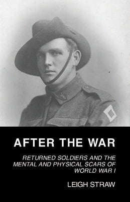 After the War: Returned Soldiers and the Mental and Physical Scars of World War I by Straw, Leigh