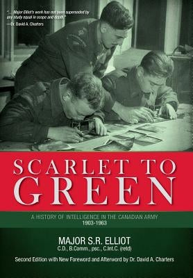 Scarlet to Green: A History of Intelligence in the Canadian Army 1903-1963 by Elliot, Major S. R.