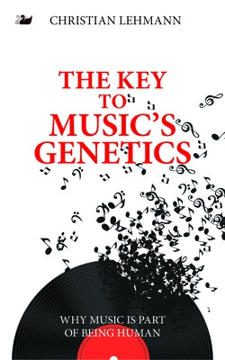The Key to Music's Genetics: Why Music Is Part of Being Human by Lehmann, Christian