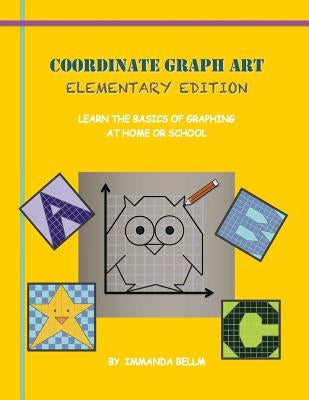 Coordinate Graph Art: Elementary Edition: Learn the Basics of Graphing at Home or School! by Bellm, Immanda M.