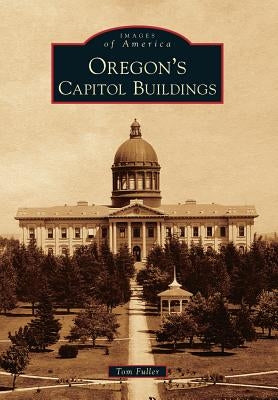 Oregon's Capitol Buildings by Fuller, Tom