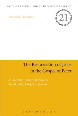 The Resurrection of Jesus in the Gospel of Peter: A Tradition-Historical Study of the Akhmîm Gospel Fragment by Johnston, Jeremiah J.
