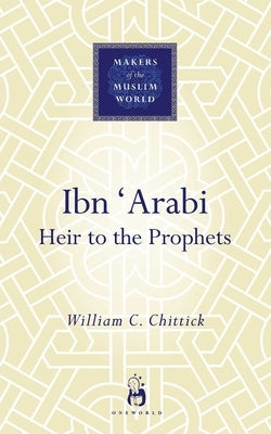 Ibn 'arabi: Heir to the Prophets by Chittick, William C.