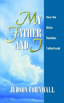 My Father and I: How the Bible Teaches Fatherhood by Cornwall, Judson