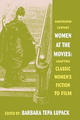 Nineteenth Century Women at the Movies: Adapting Classic Women's Fiction to Film by Lupack, Barbara Tepa