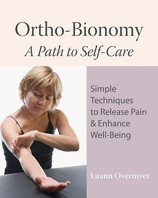 Ortho-Bionomy: A Path to Self-Care: Simple Techniques to Release Pain & Enhance Well-Being by Overmyer, Luann