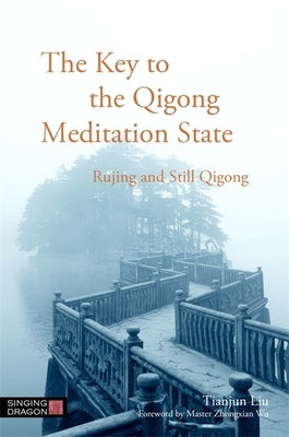 The Key to the Qigong Meditation State: Rujing and Still Qigong by Liu, Tianjun