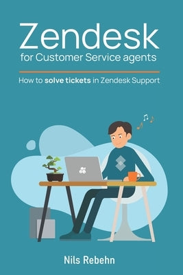 Zendesk for Customer Service agents: How to solve tickets in Zendesk Support by Rebehn, Nils