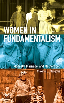 Women in Fundamentalism: Modesty, Marriage, and Motherhood by Margolis, Maxine L.