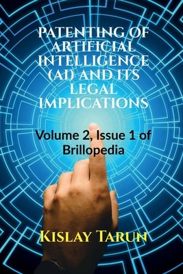 Patenting of Artificial Intelligence (Ai) and Its Legal Implications: Volume 2, Issue 1 of Brillopedia by Tarun, Kislay