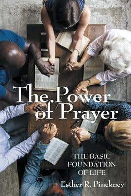 The Power of Prayer: The Basic Foundation of Life by Pinckney, Esther R.