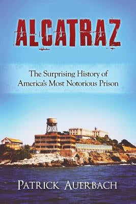 Alcatraz: The Surprising History of America's Most Notorious Prison by Auerbach, Patrick