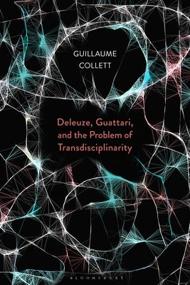 Deleuze, Guattari, and the Problem of Transdisciplinarity by Collett, Guillaume