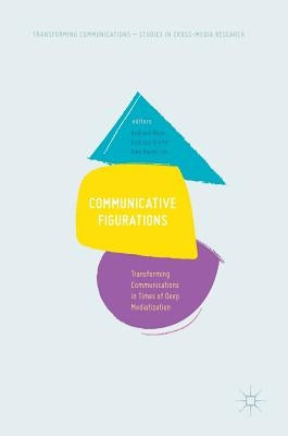 Communicative Figurations: Transforming Communications in Times of Deep Mediatization by Hepp, Andreas