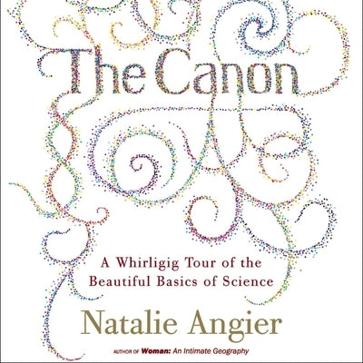 The Canon Lib/E: A Whirligig Tour of the Beautiful Basics of Science by Angier, Natalie