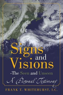 Signs and Visions - The Seen and Unseen: A Personal Testimony by Whitehurst I. C., Frank T.