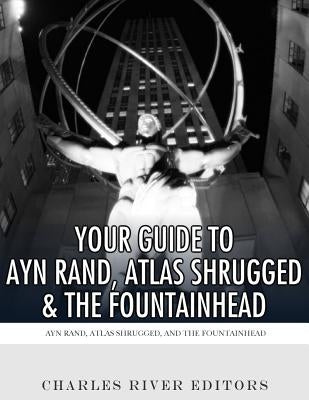 Your Guide to Ayn Rand, Atlas Shrugged, and The Fountainhead by Charles River Editors