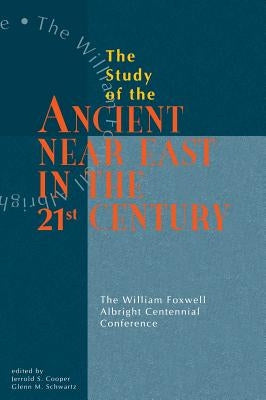Study of the Ancient Near East in the Twenty-First Century: The William Foxwell Albright Centennial Conference by Cooper, Jerrold S.