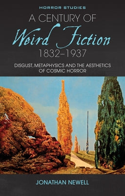 A Century of Weird Fiction, 1832-1937: Disgust, Metaphysics, and the Aesthetics of Cosmic Horror by Newell, Jonathan