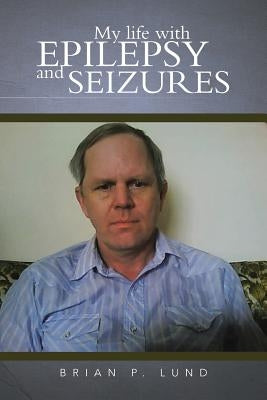 My Life with Epilepsy and Seizures by Lund, Brian P.