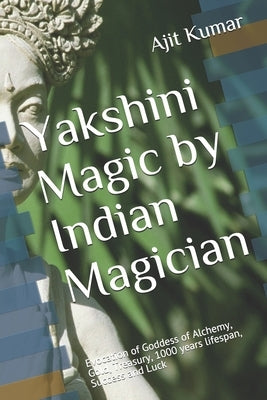 Yakshini Magic: Evocation of Goddess of Alchemy, Gold, Treasury, 1000 years lifespan, Success and Luck by Kumar, Ajit