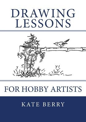 Drawing Lessons: For Hobby Artists by Berry, Kate