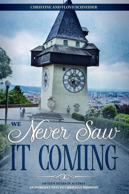 We Never Saw It Coming: Fifteen Years in Austria - An Introduction to Christian Missions by Schneider, Floyd