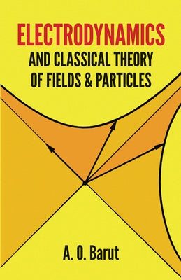 Electrodynamics and Classical Theory of Fields and Particles by Barut, A. O.