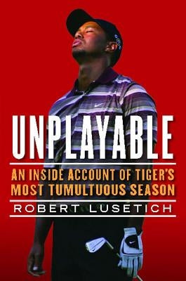 Unplayable: An Inside Account of Tiger's Most Tumultuous Season by Lusetich, Robert