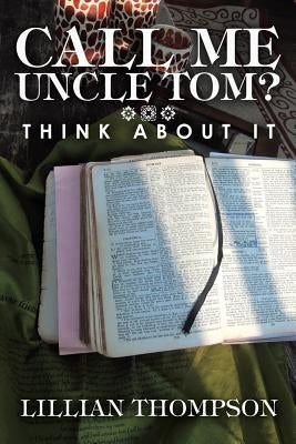 Call Me Uncle Tom?: Think About It by Thompson, Lillian