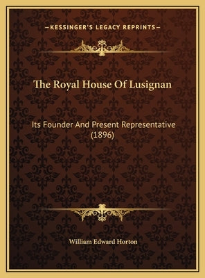 The Royal House Of Lusignan: Its Founder And Present Representative (1896) by Horton, William Edward