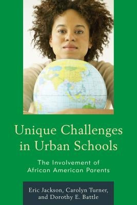 Unique Challenges in Urban Schools: The Involvement of African American Parents by Jackson, Eric R.